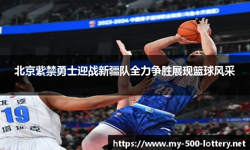 北京紫禁勇士迎战新疆队全力争胜展现篮球风采