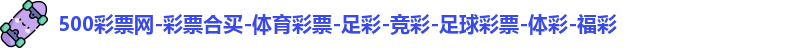 500彩票网-彩票合买-体育彩票-足彩-竞彩-足球彩票-体彩-福彩